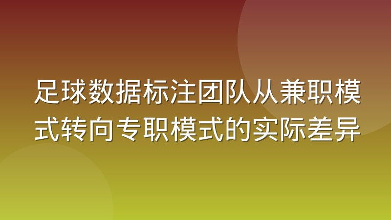 足球数据标注团队从兼职模式转向专职模式的实际差异