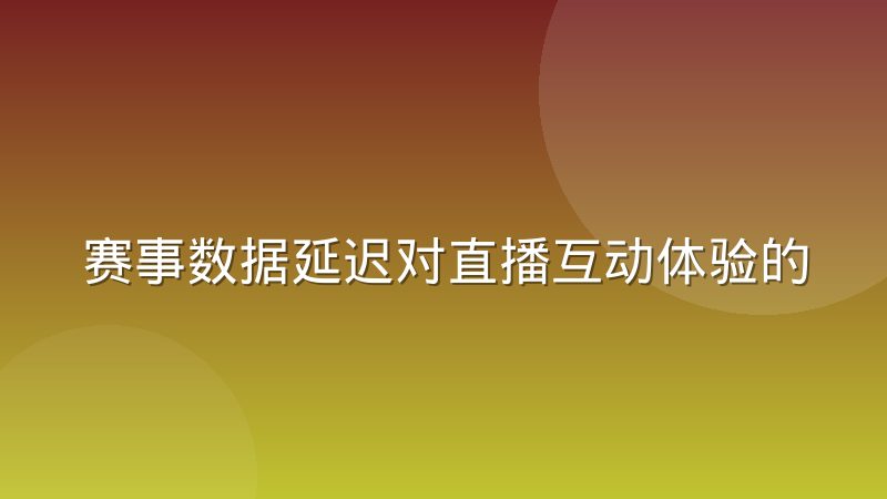 赛事数据延迟对直播互动体验的实际影响有多大